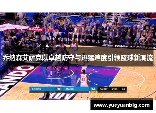 乔纳森艾萨克以卓越防守与迅猛速度引领篮球新潮流