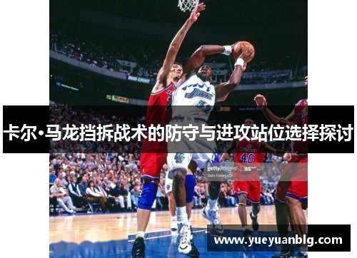 卡尔·马龙挡拆战术的防守与进攻站位选择探讨