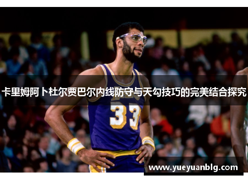 卡里姆阿卜杜尔贾巴尔内线防守与天勾技巧的完美结合探究