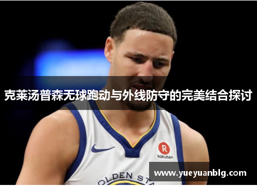 克莱汤普森无球跑动与外线防守的完美结合探讨