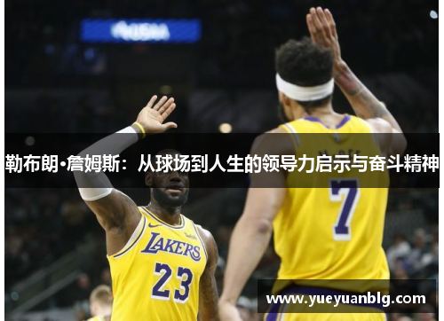 勒布朗·詹姆斯：从球场到人生的领导力启示与奋斗精神
