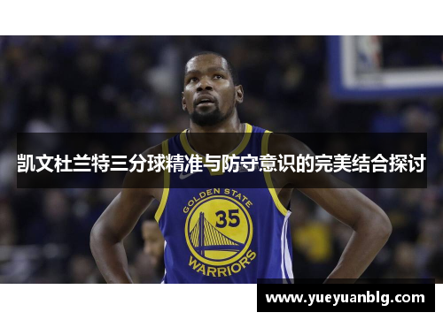 凯文杜兰特三分球精准与防守意识的完美结合探讨
