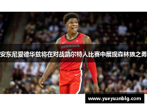 安东尼爱德华兹将在对战凯尔特人比赛中展现森林狼之勇