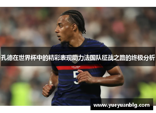 孔德在世界杯中的精彩表现助力法国队征战之路的终极分析