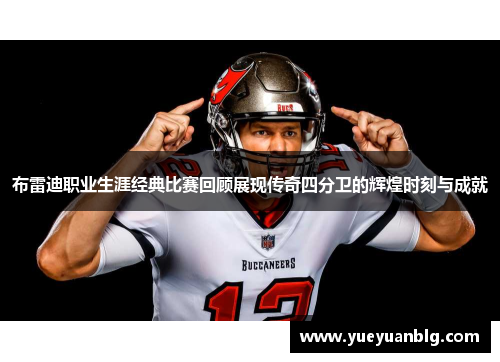 布雷迪职业生涯经典比赛回顾展现传奇四分卫的辉煌时刻与成就
