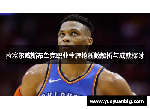拉塞尔威斯布鲁克职业生涯抢断数解析与成就探讨