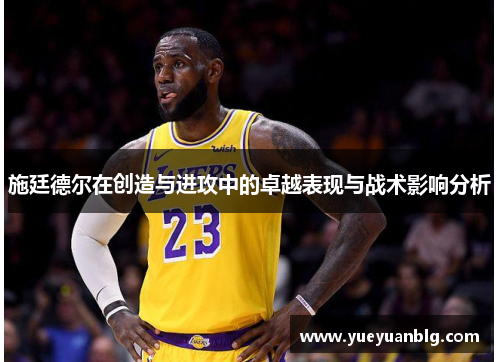 施廷德尔在创造与进攻中的卓越表现与战术影响分析