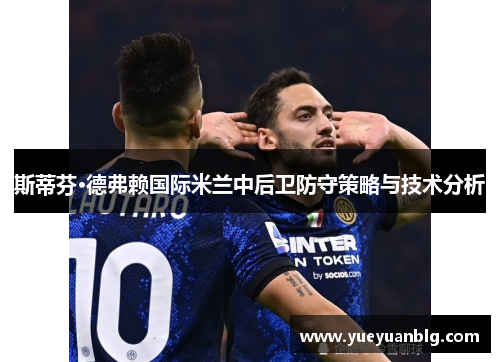 斯蒂芬·德弗赖国际米兰中后卫防守策略与技术分析
