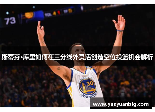 斯蒂芬·库里如何在三分线外灵活创造空位投篮机会解析