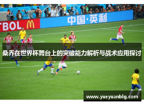 桑乔在世界杯舞台上的突破能力解析与战术应用探讨