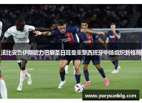 法比安鲁伊斯助力巴黎圣日耳曼重塑西班牙中场组织新格局