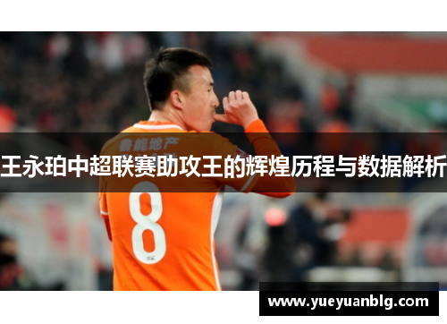 王永珀中超联赛助攻王的辉煌历程与数据解析