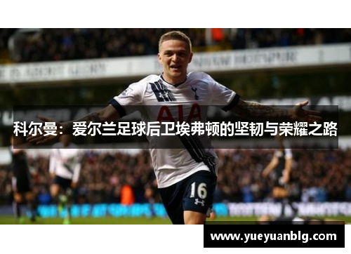 科尔曼：爱尔兰足球后卫埃弗顿的坚韧与荣耀之路