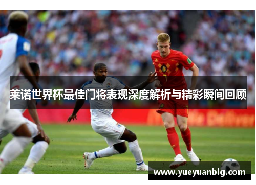莱诺世界杯最佳门将表现深度解析与精彩瞬间回顾