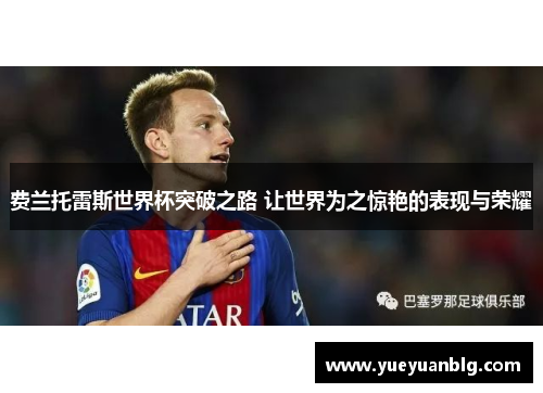 费兰托雷斯世界杯突破之路 让世界为之惊艳的表现与荣耀