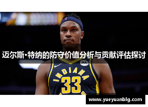 迈尔斯·特纳的防守价值分析与贡献评估探讨