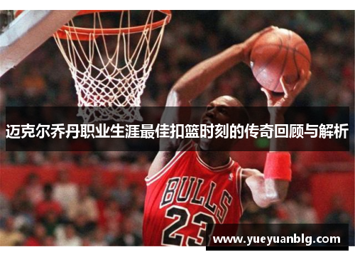 迈克尔乔丹职业生涯最佳扣篮时刻的传奇回顾与解析