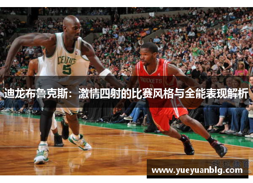 迪龙布鲁克斯：激情四射的比赛风格与全能表现解析