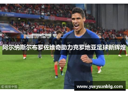 阿尔纳斯尔布罗佐维奇助力克罗地亚足球新辉煌