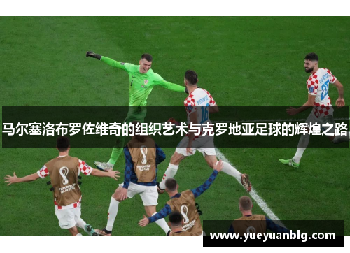 马尔塞洛布罗佐维奇的组织艺术与克罗地亚足球的辉煌之路