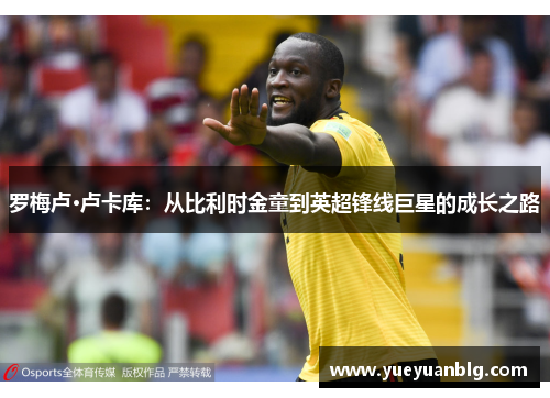 罗梅卢·卢卡库：从比利时金童到英超锋线巨星的成长之路