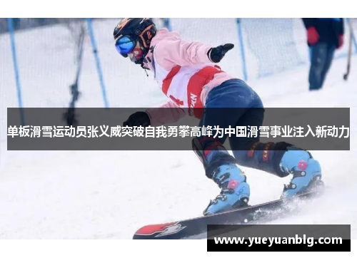 单板滑雪运动员张义威突破自我勇攀高峰为中国滑雪事业注入新动力