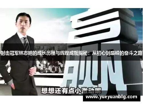 射击冠军林志明的成长历程与辉煌成就揭秘：从初心到巅峰的奋斗之路