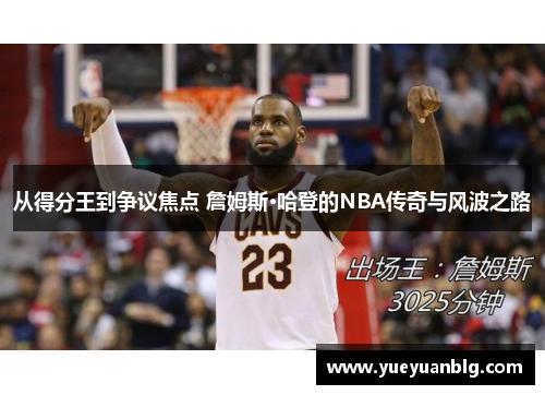 从得分王到争议焦点 詹姆斯·哈登的NBA传奇与风波之路