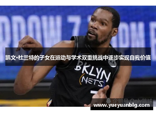 凯文·杜兰特的子女在运动与学术双重挑战中逐步实现自我价值