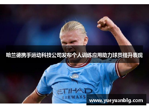 哈兰德携手运动科技公司发布个人训练应用助力球员提升表现