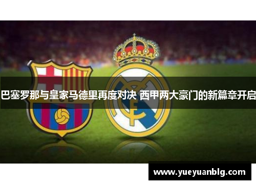 巴塞罗那与皇家马德里再度对决 西甲两大豪门的新篇章开启