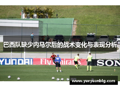 巴西队缺少内马尔后的战术变化与表现分析