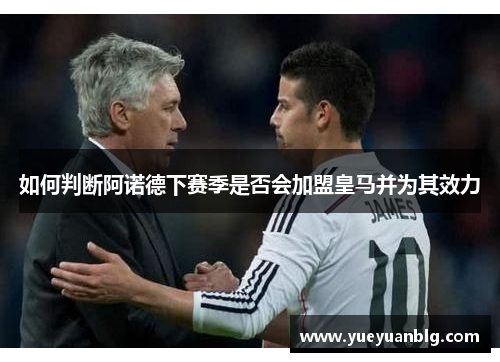 如何判断阿诺德下赛季是否会加盟皇马并为其效力