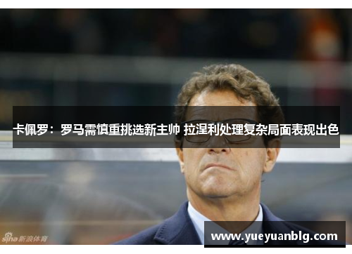 卡佩罗：罗马需慎重挑选新主帅 拉涅利处理复杂局面表现出色