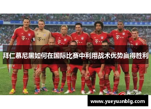 拜仁慕尼黑如何在国际比赛中利用战术优势赢得胜利