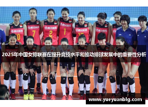 2025年中国女排联赛在提升竞技水平和推动排球发展中的重要性分析