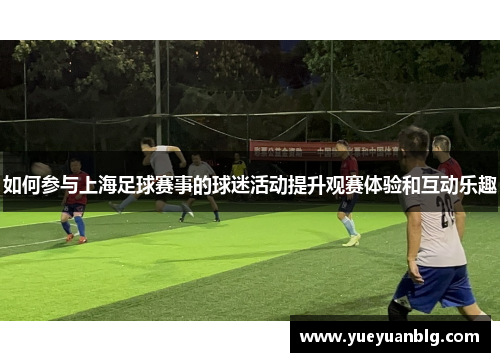 如何参与上海足球赛事的球迷活动提升观赛体验和互动乐趣