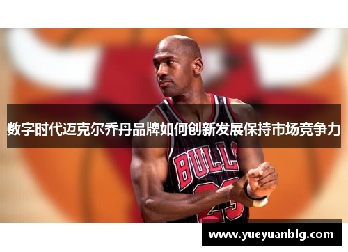 数字时代迈克尔乔丹品牌如何创新发展保持市场竞争力