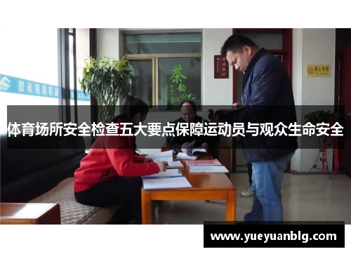 体育场所安全检查五大要点保障运动员与观众生命安全