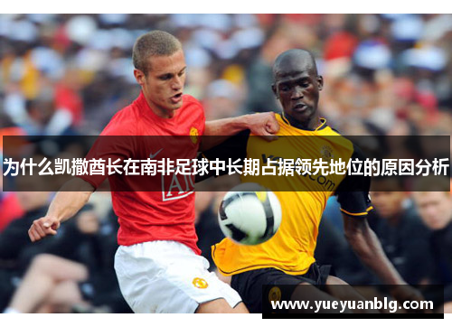 为什么凯撒酋长在南非足球中长期占据领先地位的原因分析