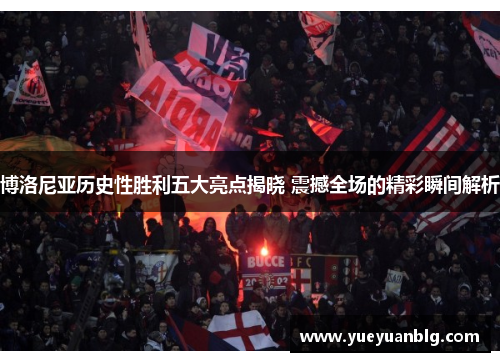 博洛尼亚历史性胜利五大亮点揭晓 震撼全场的精彩瞬间解析