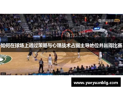 如何在球场上通过策略与心理战术占据主导地位并赢得比赛