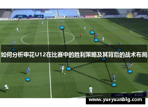 如何分析申花U12在比赛中的胜利策略及其背后的战术布局