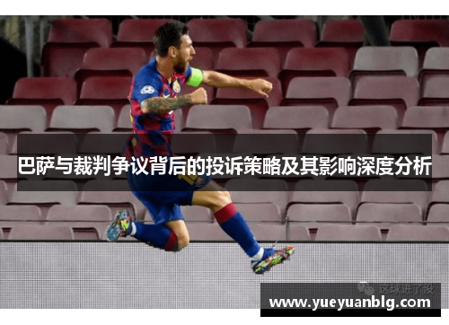 巴萨与裁判争议背后的投诉策略及其影响深度分析
