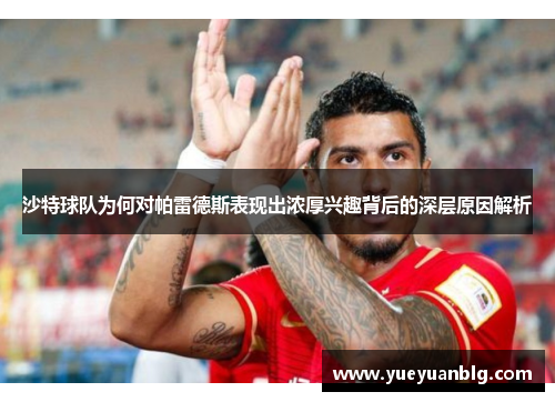 沙特球队为何对帕雷德斯表现出浓厚兴趣背后的深层原因解析