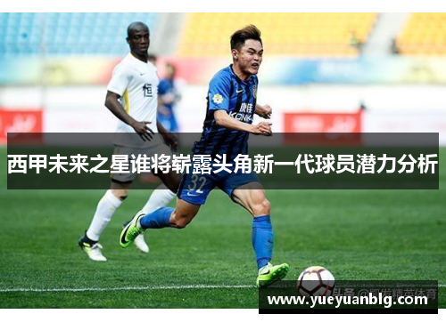 西甲未来之星谁将崭露头角新一代球员潜力分析