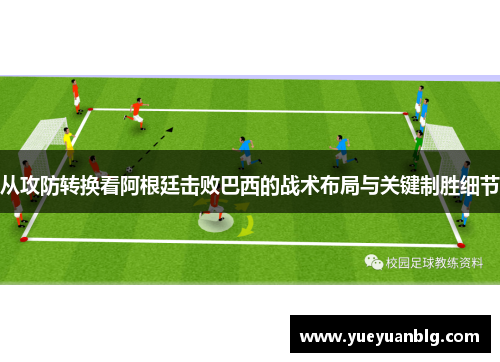 从攻防转换看阿根廷击败巴西的战术布局与关键制胜细节