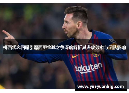 梅西状态回暖引爆西甲金靴之争深度解析其进攻效率与团队影响