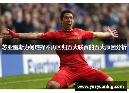 苏亚雷斯为何选择不再回归五大联赛的五大原因分析 苏亚雷斯为何选择不再回归五大联赛的五大原因分析