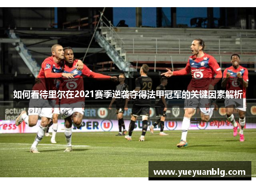 如何看待里尔在2021赛季逆袭夺得法甲冠军的关键因素解析